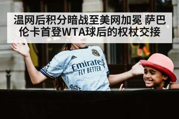 温网后积分暗战至美网加冕 萨巴伦卡首登WTA球后的权杖交接